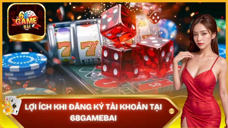 Lợi ích khi đăng ký tài khoản 68 game bài