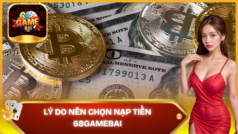 Lý do nên chọn nạp tiền 68gamebai